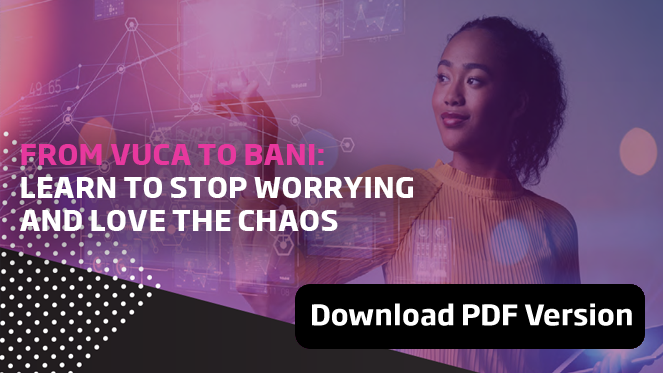 Chapter Seven: From VUCA to BANI: How to learn to stop worrying and love the chaos